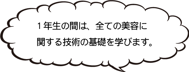 1年生の間は、全ての美容に関する技術の基礎を学びます。